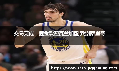 交易完成！掘金欢迎瓦兰加盟 致谢萨里奇